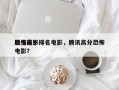 腾讯前十
恐怖电影排名电影，腾讯高分恐怖电影？