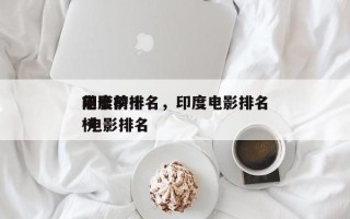 印度前十
电影榜排名，印度电影排名
前十 电影排名
榜