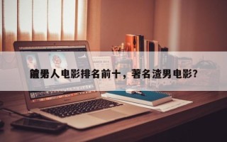 前十
渣男人电影排名前十，著名渣男电影？