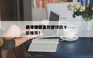 全球电影比较好
的十部排名？全球前十
电影推荐？