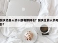 国庆档最火的十部电影排名？国庆比较火的电影？