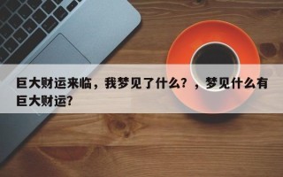 巨大财运来临，我梦见了什么？，梦见什么有巨大财运？