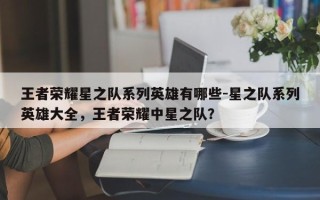 王者荣耀星之队系列英雄有哪些-星之队系列英雄大全，王者荣耀中星之队？
