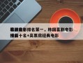 韩国前十
喜剧电影排名第一，韩国喜剧电影排名
榜前十名+高票房经典电影