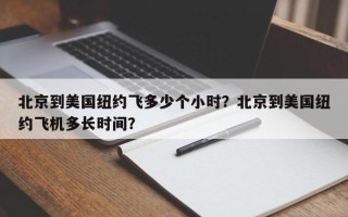 北京到美国纽约飞多少个小时？北京到美国纽约飞机多长时间？