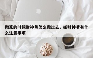 搬家的时候财神爷怎么搬过去，搬财神爷有什么注意事项