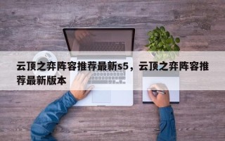 云顶之弈阵容推荐最新s5，云顶之弈阵容推荐最新版本