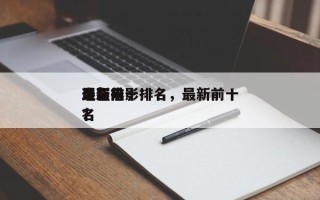 现在前十
最新电影排名，最新前十
电影排名
？