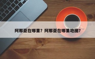 阿那亚在哪里？阿那亚在哪里地图？