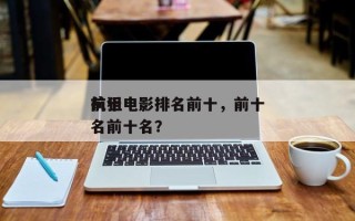 前十
抗狙电影排名前十，前十
抗狙电影排名前十名？