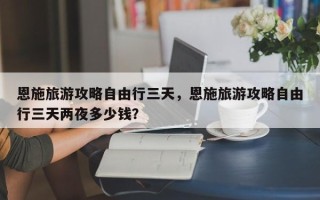 恩施旅游攻略自由行三天，恩施旅游攻略自由行三天两夜多少钱？