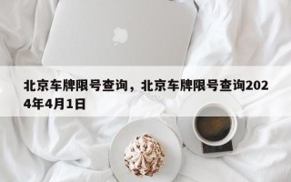 北京车牌限号查询，北京车牌限号查询2024年4月1日