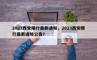 2023西安限行最新通知，2023西安限行最新通知公告？