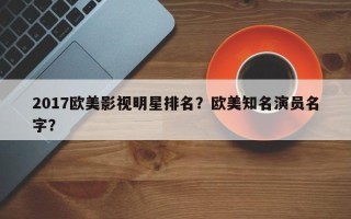 2017欧美影视明星排名？欧美知名演员名字？