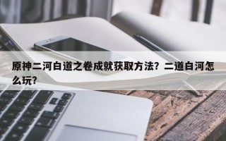 原神二河白道之卷成就获取方法？二道白河怎么玩？