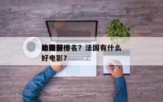 法国前十
比较好
的电影排名？法国有什么好电影？