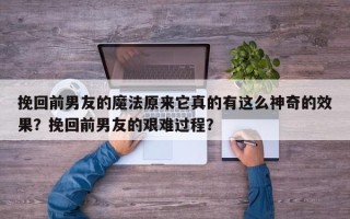 挽回前男友的魔法原来它真的有这么神奇的效果？挽回前男友的艰难过程？