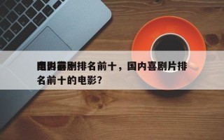 国内前十
电影喜剧排名前十，国内喜剧片排名前十的电影？