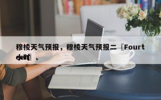 穆棱天气预报，穆棱天气预报二〖Fourteen〗、
小时