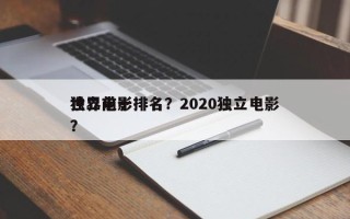 世界前十
独立电影排名？2020独立电影？