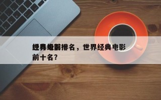 世界级前十
经典电影排名，世界经典电影 前十名？