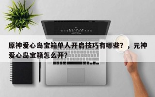 原神爱心岛宝箱单人开启技巧有哪些？，元神爱心岛宝箱怎么开？