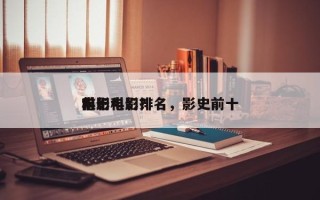 前十
电影科幻排名，影史前十
科幻电影？