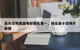 高分恐怖美国电影排名第一，排名前十恐怖片美国