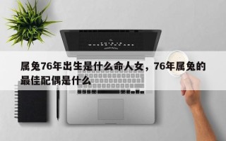 属兔76年出生是什么命人女，76年属兔的最佳配偶是什么
