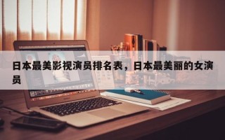 日本最美影视演员排名表，日本最美丽的女演员