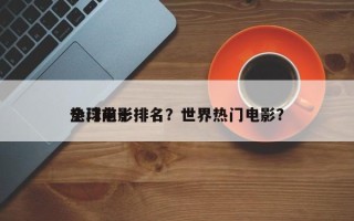 全球前十
热门电影排名？世界热门电影？