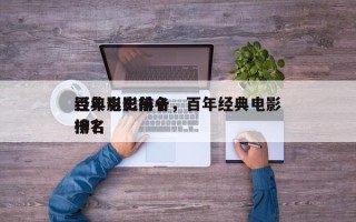 百年影史前十
经典电影排名，百年经典电影排名
榜？