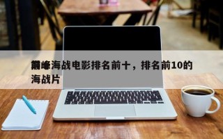 前十
巅峰海战电影排名前十，排名前10的海战片