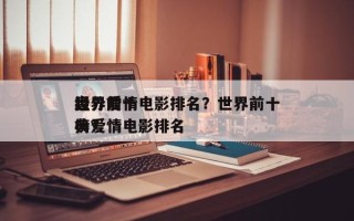 世界前十
高分爱情电影排名？世界前十
经典爱情电影排名
榜？