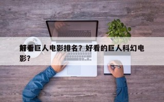 前十
好看巨人电影排名？好看的巨人科幻电影？