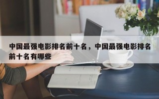 中国最强电影排名前十名，中国最强电影排名前十名有哪些