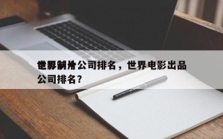 世界前十
电影制片公司排名，世界电影出品公司排名？