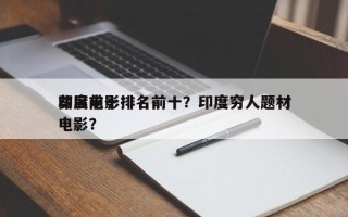 印度前十
贫民电影排名前十？印度穷人题材电影？
