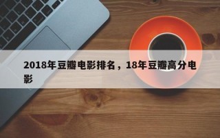 2018年豆瓣电影排名，18年豆瓣高分电影