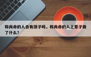 和尚命的人会有孩子吗，和尚命的人上辈子做了什么？