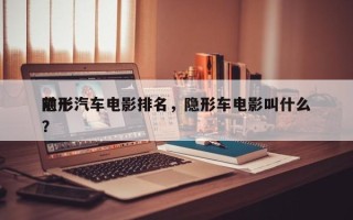 前十
隐形汽车电影排名，隐形车电影叫什么？