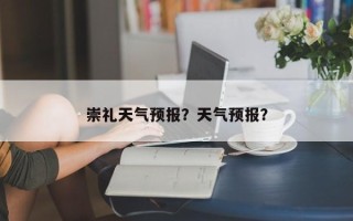 崇礼天气预报？天气预报？