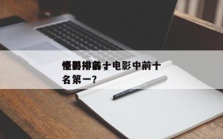 电影中前十
怪兽排名，电影中前十
怪兽排名第一？