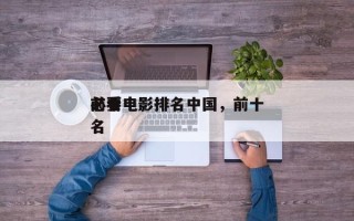 前十
必要电影排名中国，前十
必看电影排名