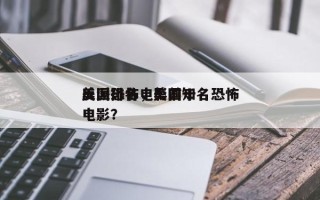 美国恐怖电影前十
反派排名，美国知名恐怖电影？
