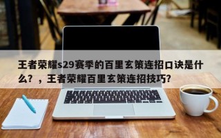 王者荣耀s29赛季的百里玄策连招口诀是什么？，王者荣耀百里玄策连招技巧？