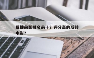 豆瓣前十
反转电影排名前十？评分高的反转电影？