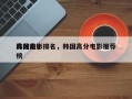 韩国前十
高分电影排名，韩国高分电影推荐榜