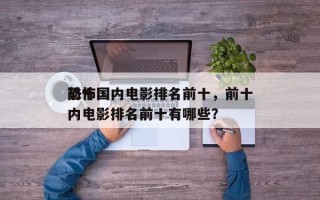 前十
恐怖国内电影排名前十，前十
恐怖国内电影排名前十有哪些？