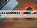 中国最能打的影视剧排名，中国最敢拍的电影？